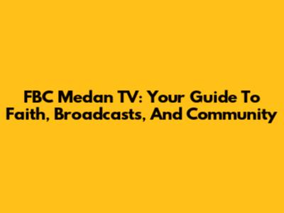 FBC Medan TV: Your Guide To Faith, Broadcasts, And Community