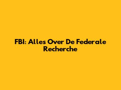 FBI: Alles Over De Federale Recherche