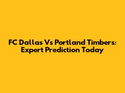 FC Dallas Vs Portland Timbers: Expert Prediction Today