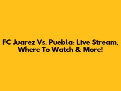 FC Juarez Vs. Puebla: Live Stream, Where To Watch & More!