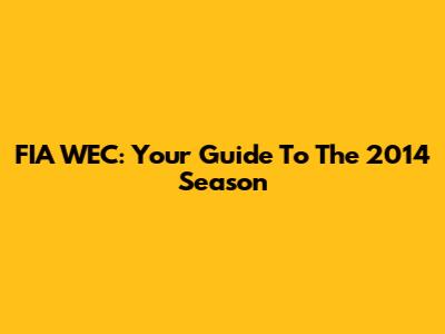 FIA WEC: Your Guide To The 2014 Season