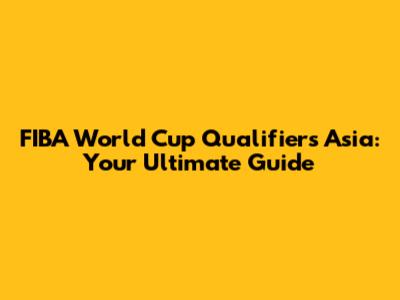 FIBA World Cup Qualifiers Asia: Your Ultimate Guide