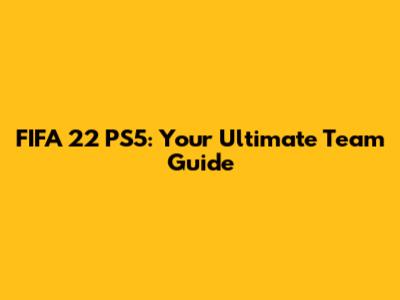 FIFA 22 PS5: Your Ultimate Team Guide
