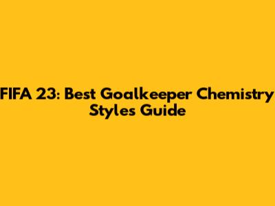 FIFA 23: Best Goalkeeper Chemistry Styles Guide