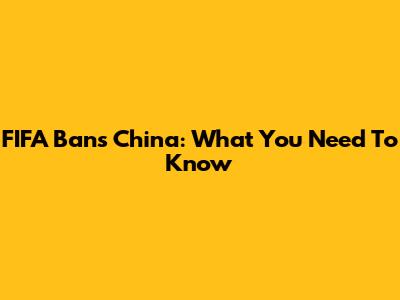 FIFA Bans China: What You Need To Know