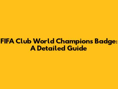 FIFA Club World Champions Badge: A Detailed Guide