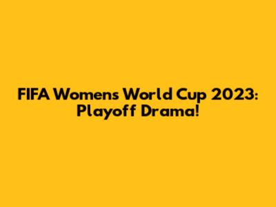 FIFA Women's World Cup 2023: Playoff Drama!