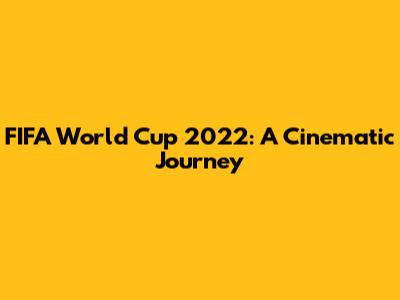 FIFA World Cup 2022: A Cinematic Journey