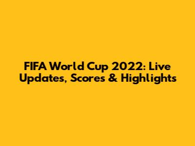 FIFA World Cup 2022: Live Updates, Scores & Highlights
