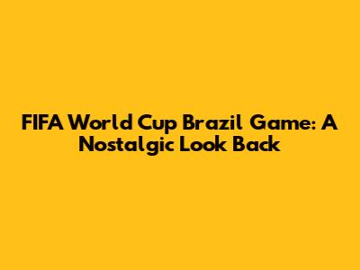 FIFA World Cup Brazil Game: A Nostalgic Look Back