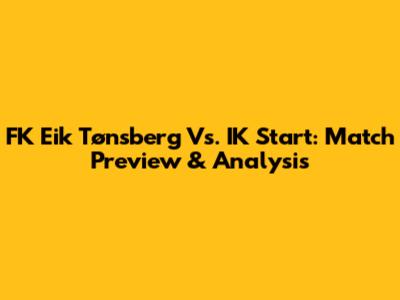 FK Eik Tønsberg Vs. IK Start: Match Preview & Analysis