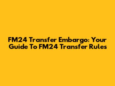 FM24 Transfer Embargo: Your Guide To FM24 Transfer Rules