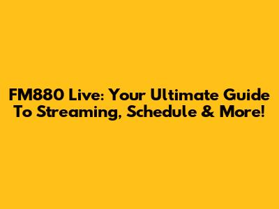 FM880 Live: Your Ultimate Guide To Streaming, Schedule & More!
