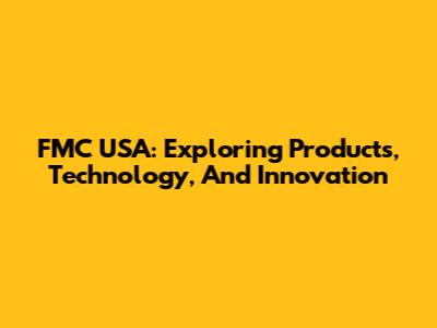 FMC USA: Exploring Products, Technology, And Innovation