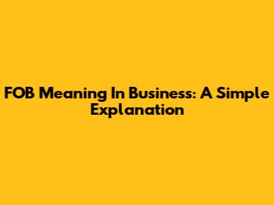 FOB Meaning In Business: A Simple Explanation