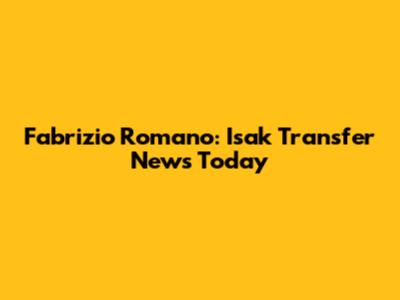 Fabrizio Romano: Isak Transfer News Today