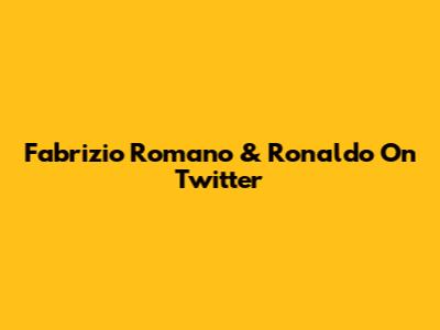 Fabrizio Romano & Ronaldo On Twitter