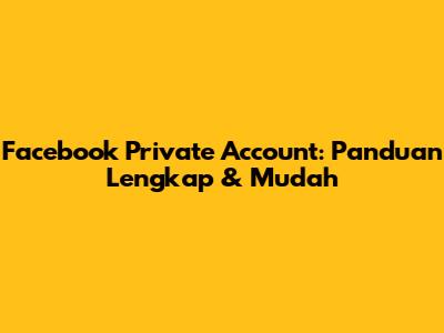 Facebook Private Account: Panduan Lengkap & Mudah