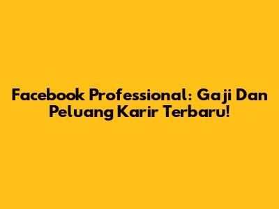 Facebook Professional: Gaji Dan Peluang Karir Terbaru!
