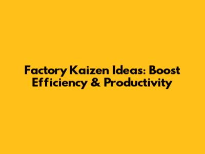 Factory Kaizen Ideas: Boost Efficiency & Productivity