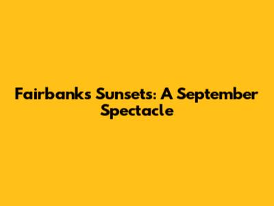 Fairbanks Sunsets: A September Spectacle