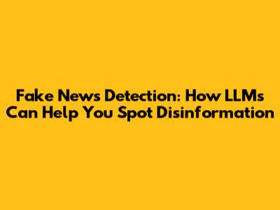 Fake News Detection: How LLMs Can Help You Spot Disinformation