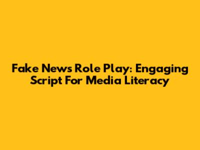 Fake News Role Play: Engaging Script For Media Literacy