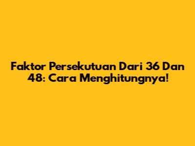 Faktor Persekutuan Dari 36 Dan 48: Cara Menghitungnya!