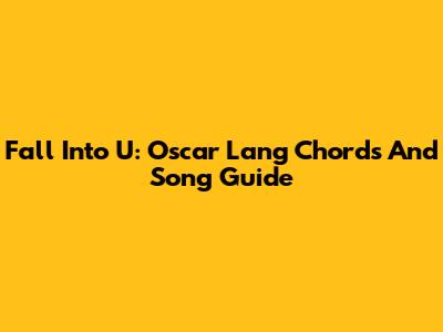 Fall Into U: Oscar Lang Chords And Song Guide