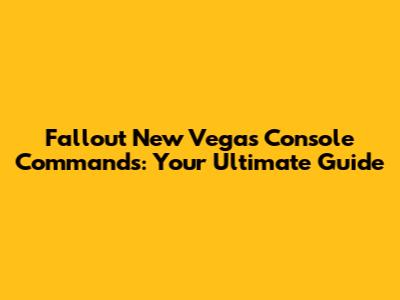 Fallout New Vegas Console Commands: Your Ultimate Guide