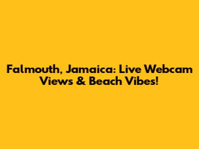 Falmouth, Jamaica: Live Webcam Views & Beach Vibes!
