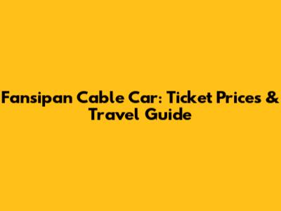 Fansipan Cable Car: Ticket Prices & Travel Guide