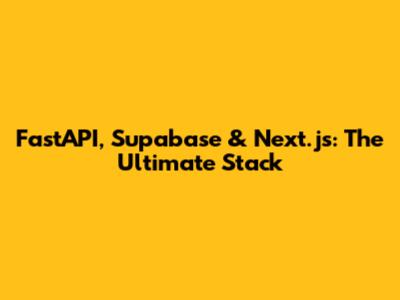FastAPI, Supabase & Next.js: The Ultimate Stack