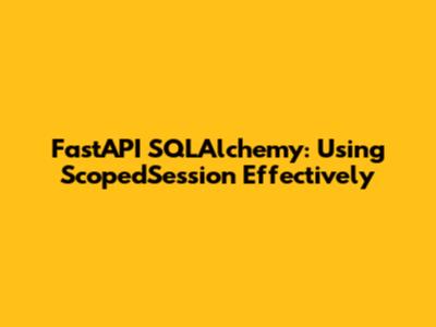 FastAPI SQLAlchemy: Using ScopedSession Effectively