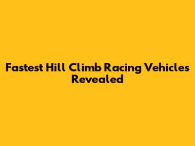 Fastest Hill Climb Racing Vehicles Revealed