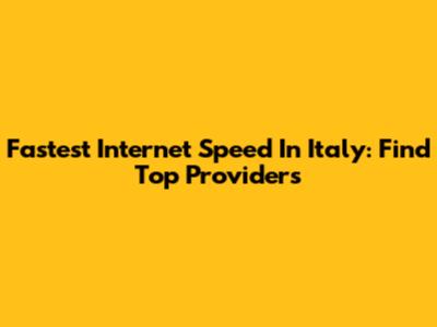Fastest Internet Speed In Italy: Find Top Providers