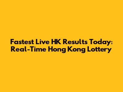 Fastest Live HK Results Today: Real-Time Hong Kong Lottery