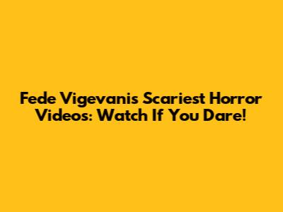 Fede Vigevani's Scariest Horror Videos: Watch If You Dare!