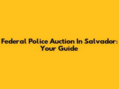 Federal Police Auction In Salvador: Your Guide
