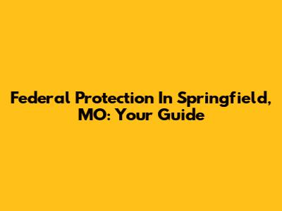 Federal Protection In Springfield, MO: Your Guide