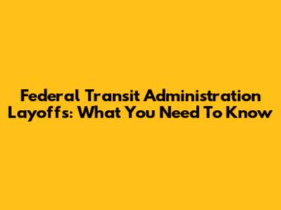 Federal Transit Administration Layoffs: What You Need To Know