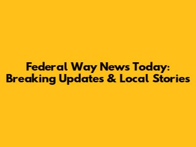Federal Way News Today: Breaking Updates & Local Stories
