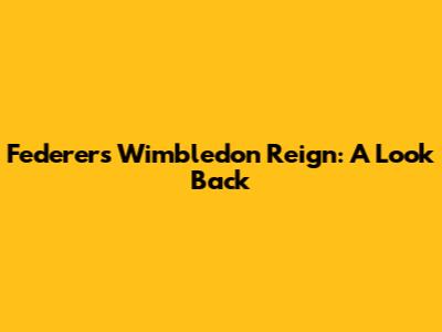 Federer's Wimbledon Reign: A Look Back