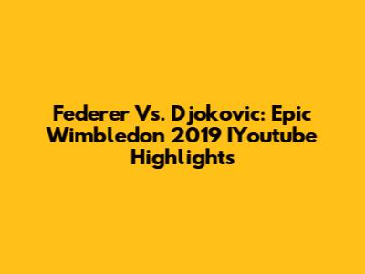 Federer Vs. Djokovic: Epic Wimbledon 2019 IYoutube Highlights
