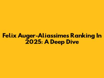 Felix Auger-Aliassime's Ranking In 2025: A Deep Dive