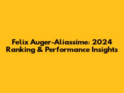 Felix Auger-Aliassime: 2024 Ranking & Performance Insights