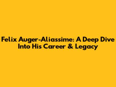 Felix Auger-Aliassime: A Deep Dive Into His Career & Legacy