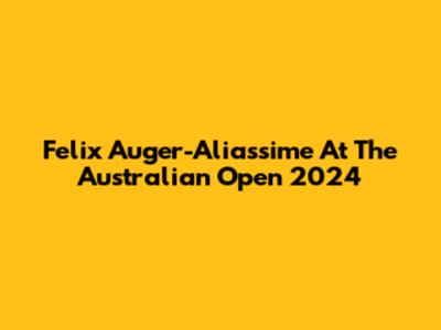 Felix Auger-Aliassime At The Australian Open 2024