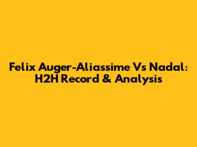 Felix Auger-Aliassime Vs Nadal: H2H Record & Analysis