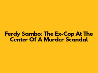 Ferdy Sambo: The Ex-Cop At The Center Of A Murder Scandal